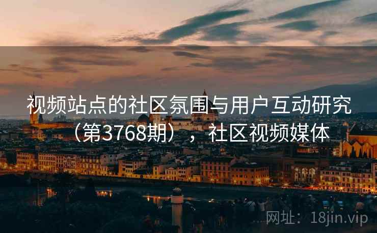 视频站点的社区氛围与用户互动研究（第3768期），社区视频媒体  第2张