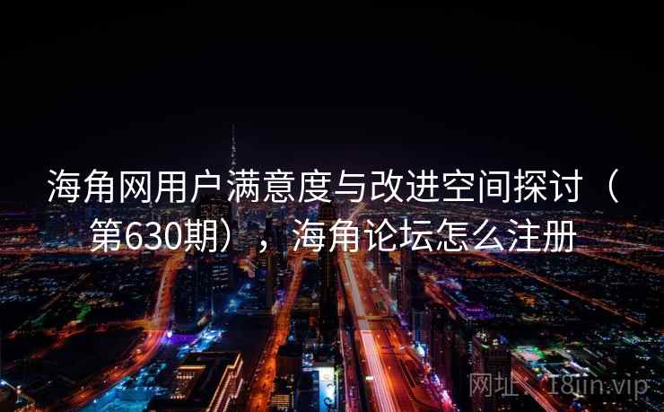 海角网用户满意度与改进空间探讨（第630期），海角论坛怎么注册  第2张