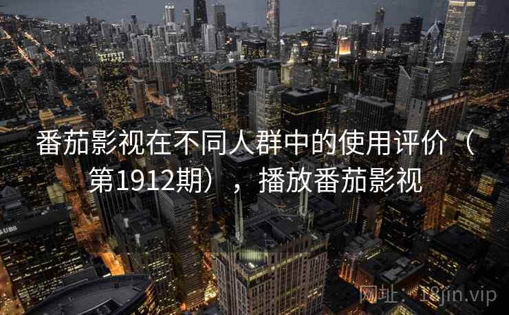 番茄影视在不同人群中的使用评价（第1912期），播放番茄影视  第1张