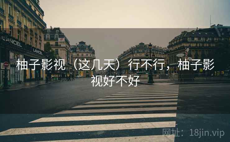 柚子影视（这几天）行不行，柚子影视好不好  第2张