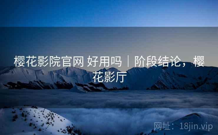 樱花影院官网 好用吗｜阶段结论，樱花影厅  第1张