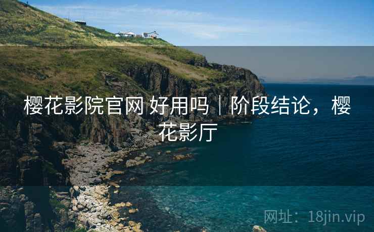 樱花影院官网 好用吗｜阶段结论，樱花影厅  第2张