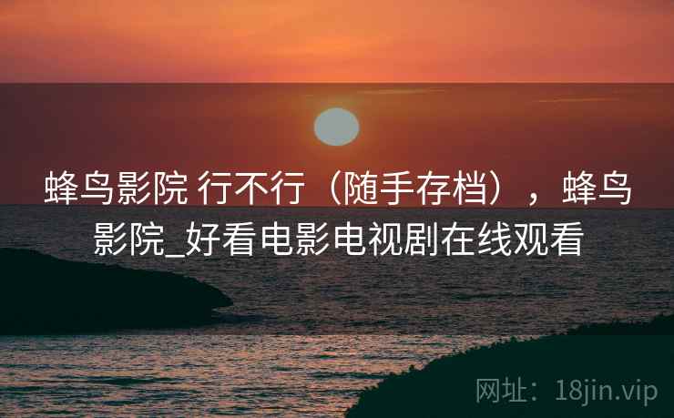 蜂鸟影院 行不行(随手存档),蜂鸟影院_好看电影电视剧在线观看 第2张 蜂鸟影院 行不行(随手存档),蜂鸟影院_好看电影电视剧在线观看 第2张