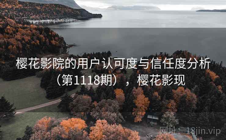 樱花影院的用户认可度与信任度分析（第1118期），樱花影现  第2张